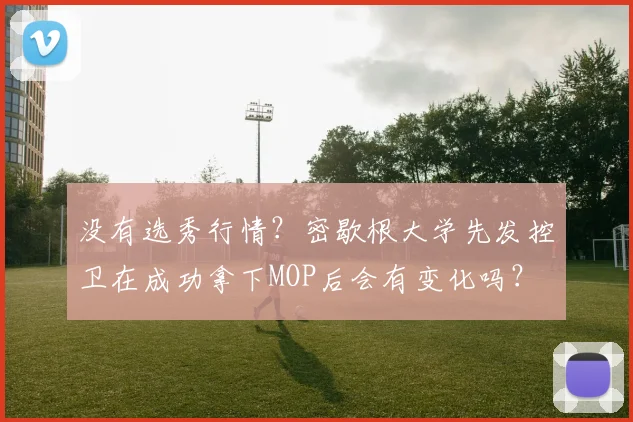 没有选秀行情？密歇根大学先发控卫在成功拿下MOP后会有变化吗？