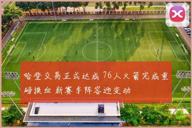 哈登交易正式达成 76人火箭完成重磅换血 新赛季阵容迎变动