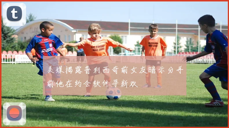 美媒揭露普利西奇前女友暗示分手前他在约会软件寻新欢