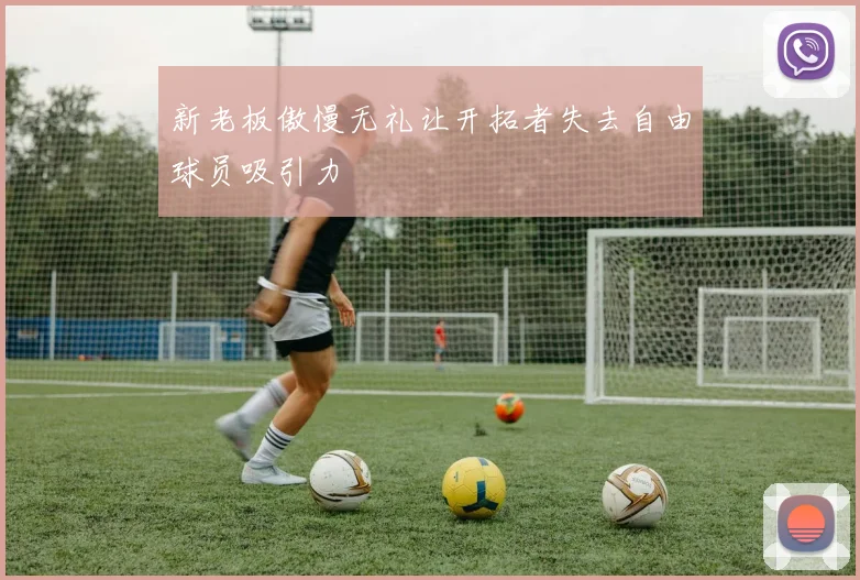 新老板傲慢无礼让开拓者失去自由球员吸引力