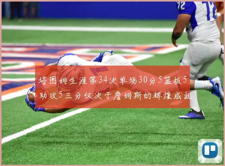 塔图姆生涯第34次单场30分5篮板5助攻5三分仅次于詹姆斯的辉煌成就
