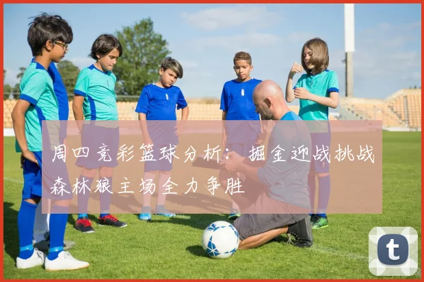 周四竞彩篮球分析：掘金迎战挑战森林狼主场全力争胜