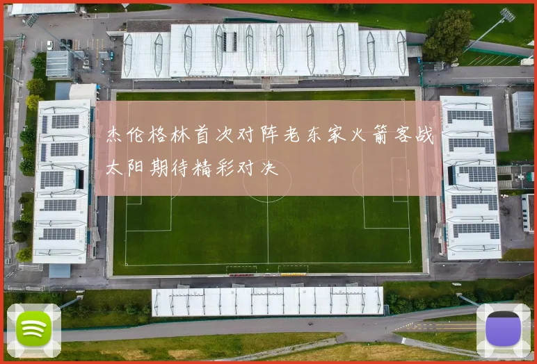 杰伦格林首次对阵老东家火箭客战太阳期待精彩对决