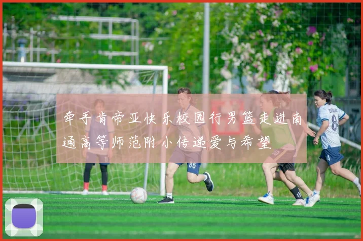 牵手肯帝亚快乐校园行男篮走进南通高等师范附小传递爱与希望