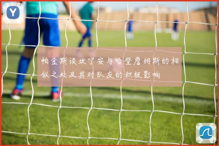 帕金斯谈坎宁安与哈登詹姆斯的相似之处及其对队友的积极影响