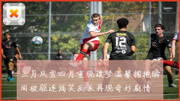 三月风雪四月重现追梦温馨拥抱瞬间被驱逐搞笑反派再现奇妙剧情