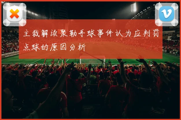 主裁解读聚勒手球事件认为应判罚点球的原因分析