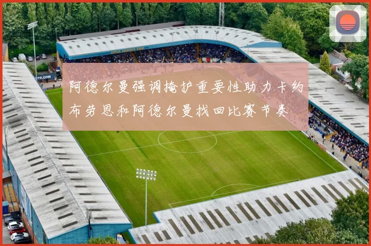 阿德尔曼强调掩护重要性助力卡约布劳恩和阿德尔曼找回比赛节奏