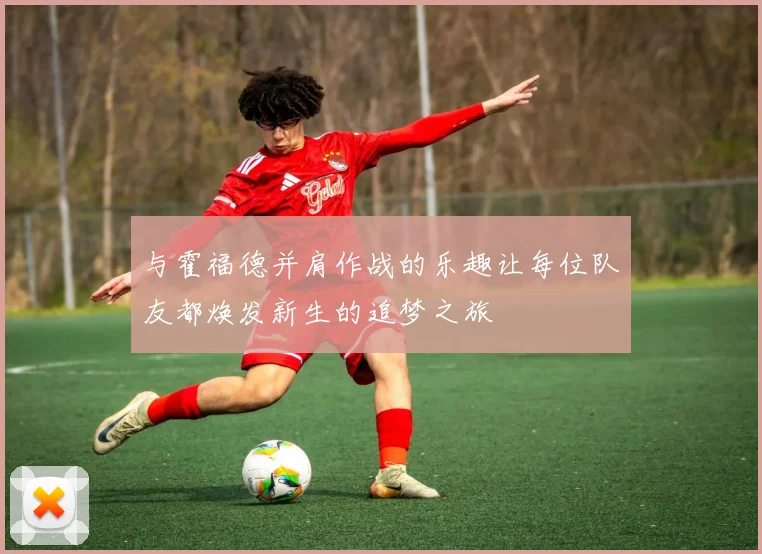 与霍福德并肩作战的乐趣让每位队友都焕发新生的追梦之旅