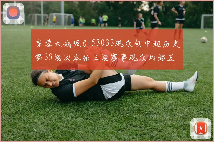 京蓉大战吸引53033观众创中超历史第39场次本轮三场赛事观众均超五万