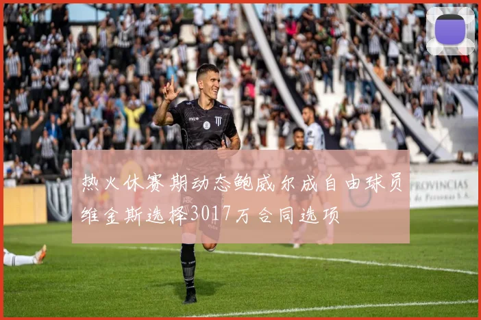 热火休赛期动态鲍威尔成自由球员维金斯选择3017万合同选项