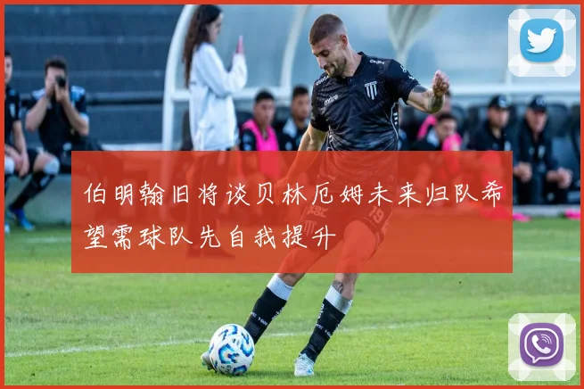 伯明翰旧将谈贝林厄姆未来归队希望需球队先自我提升