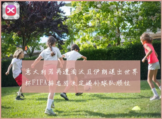 意大利若再遭淘汰且伊朗退出世界杯FIFA排名将决定递补球队顺位
