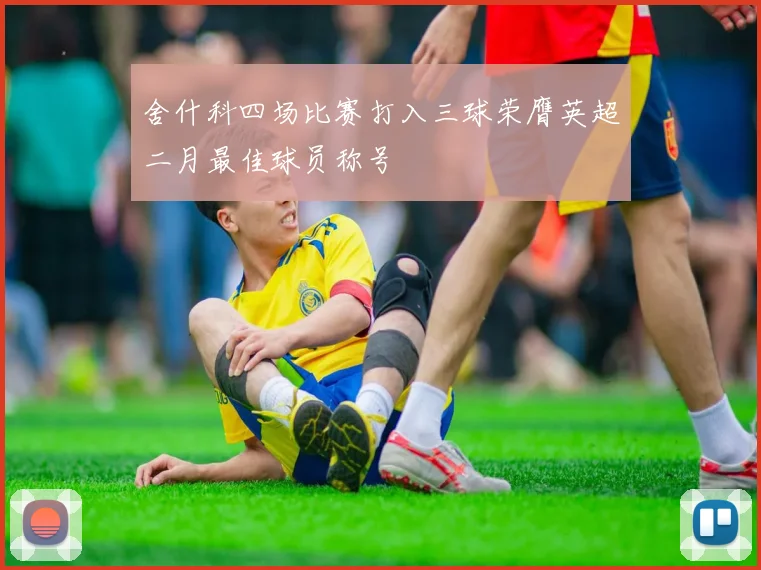 舍什科四场比赛打入三球荣膺英超二月最佳球员称号