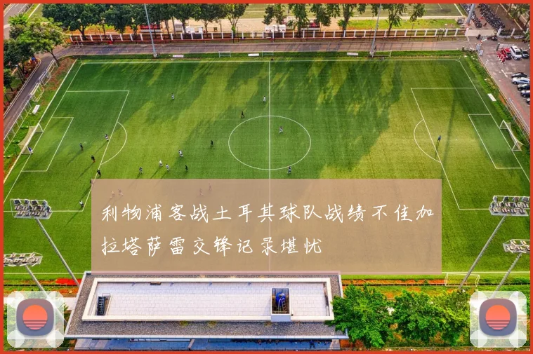 利物浦客战土耳其球队战绩不佳加拉塔萨雷交锋记录堪忧